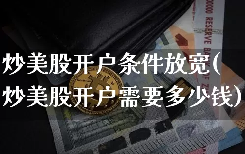 炒美股开户条件放宽(炒美股开户需要多少钱)_https://www.czytfl.com_期货价格_第1张