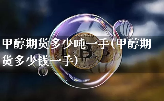 甲醇期货多少吨一手(甲醇期货多少钱一手)_https://www.czytfl.com_期货行情_第1张