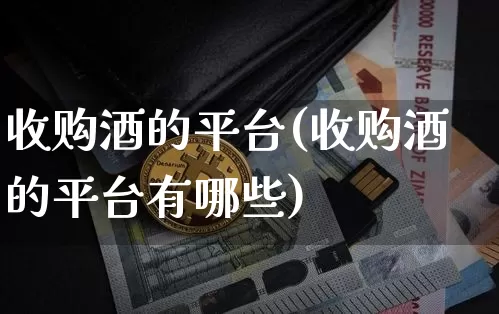 收购酒的平台(收购酒的平台有哪些)_https://www.czytfl.com_期货行情_第1张