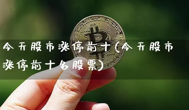 今天股市涨停前十(今天股市涨停前十名股票)_https://www.czytfl.com_期货_第1张