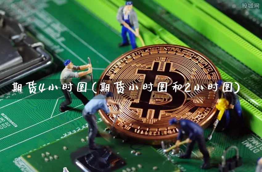 期货4小时图(期货小时图和2小时图)_https://www.czytfl.com_期货价格_第1张