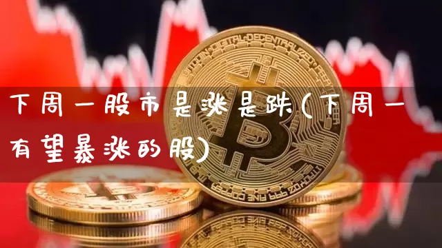下周一股市是涨是跌(下周一有望暴涨的股)_https://www.czytfl.com_期货行情_第1张