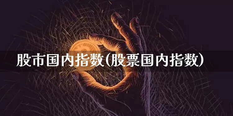 股市国内指数(股票国内指数)_https://www.czytfl.com_期货走势_第1张