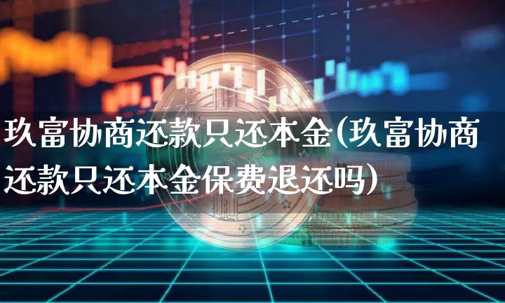玖富协商还款只还本金(玖富协商还款只还本金保费退还吗)_https://www.czytfl.com_期货行情_第1张