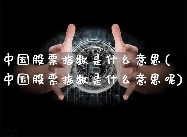 中国股票指数是什么意思(中国股票指数是什么意思呢)_https://www.czytfl.com_期货_第1张