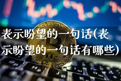 表示盼望的一句话(表示盼望的一句话有哪些)_https://www.czytfl.com_期货行情_第1张