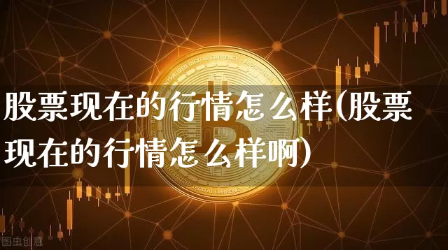 股票现在的行情怎么样(股票现在的行情怎么样啊)_https://www.czytfl.com_期货价格_第1张