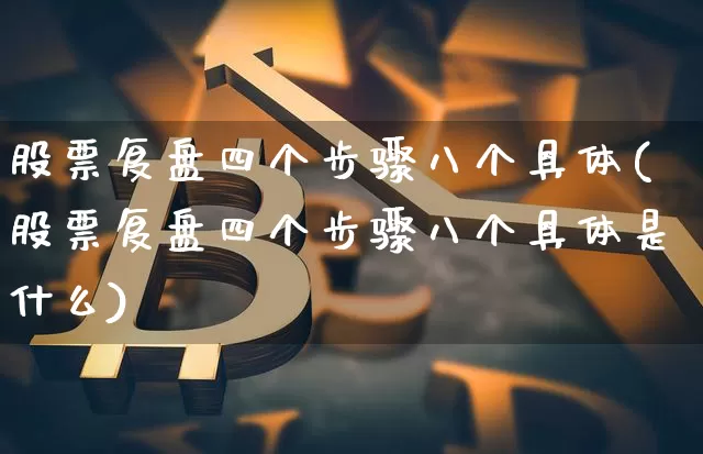 股票复盘四个步骤八个具体(股票复盘四个步骤八个具体是什么)_https://www.czytfl.com_期货行情_第1张