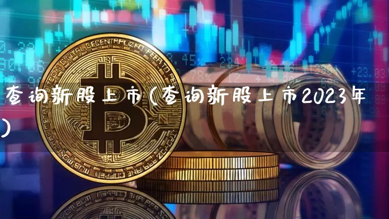 查询新股上市(查询新股上市2023年)_https://www.czytfl.com_期货走势_第1张