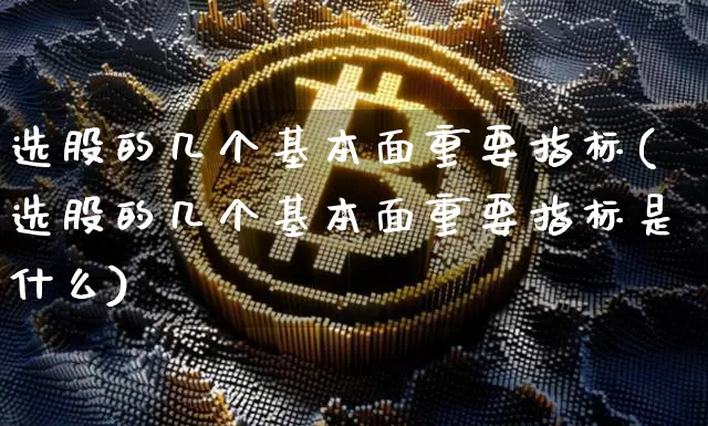 选股的几个基本面重要指标(选股的几个基本面重要指标是什么)_https://www.czytfl.com_期货走势_第1张