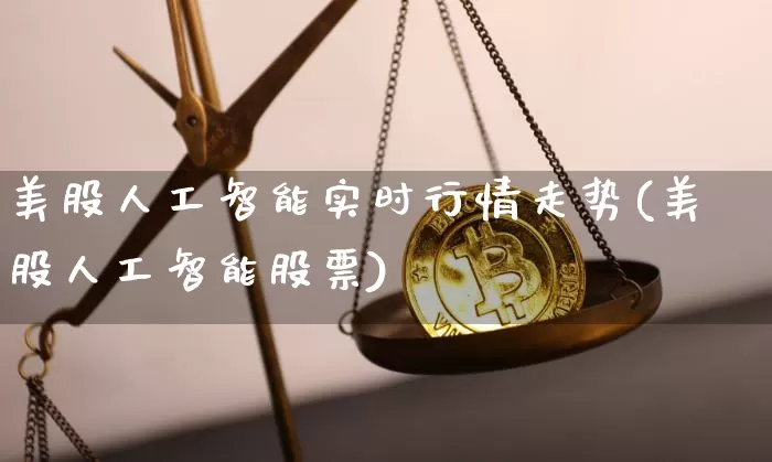 美股人工智能实时行情走势(美股人工智能股票)_https://www.czytfl.com_期货价格_第1张