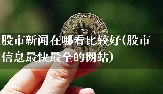 股市新闻在哪看比较好(股市信息最快最全的网站)_https://www.czytfl.com_期货走势_第1张