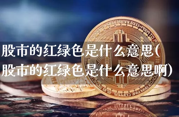 股市的红绿色是什么意思(股市的红绿色是什么意思啊)_https://www.czytfl.com_期货走势_第1张