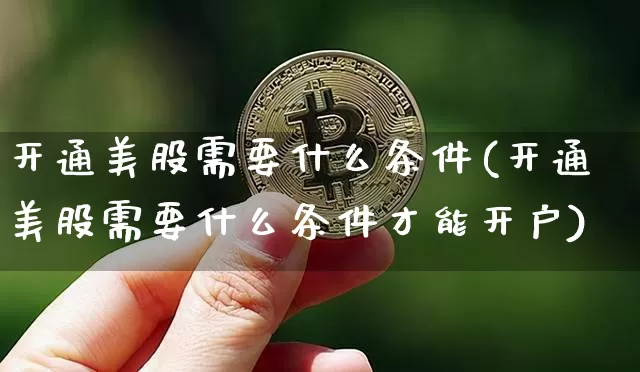 开通美股需要什么条件(开通美股需要什么条件才能开户)_https://www.czytfl.com_期货走势_第1张