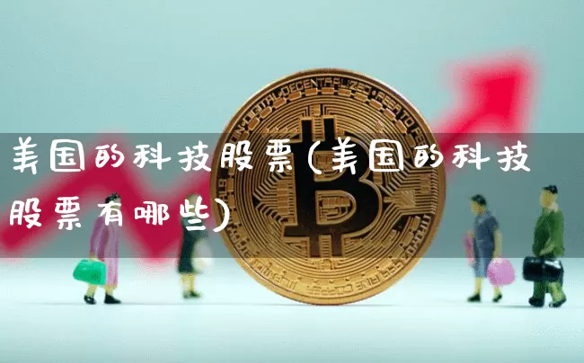 美国的科技股票(美国的科技股票有哪些)_https://www.czytfl.com_期货行情_第1张