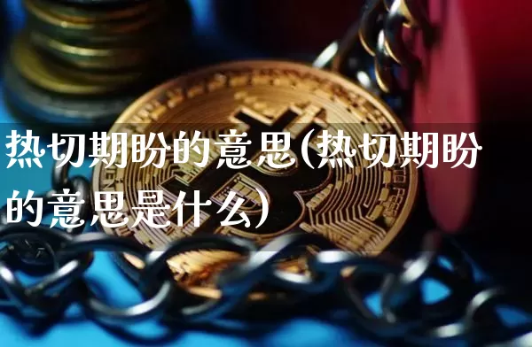 热切期盼的意思(热切期盼的意思是什么)_https://www.czytfl.com_期货走势_第1张