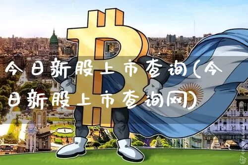 今日新股上市查询(今日新股上市查询网)_https://www.czytfl.com_期货行情_第1张