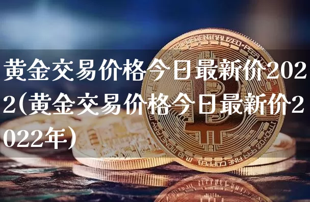 黄金交易价格今日最新价2022(黄金交易价格今日最新价2022年)_https://www.czytfl.com_期货行情_第1张