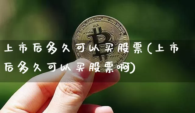 上市后多久可以买股票(上市后多久可以买股票啊)_https://www.czytfl.com_期货行情_第1张