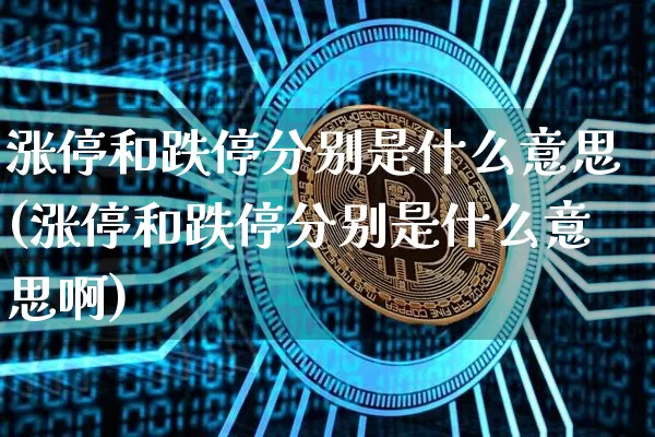 涨停和跌停分别是什么意思(涨停和跌停分别是什么意思啊)_https://www.czytfl.com_期货行情_第1张