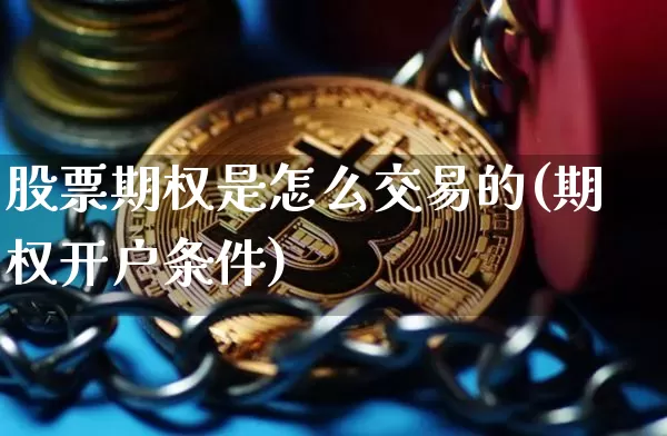 股票期权是怎么交易的(期权开户条件)_https://www.czytfl.com_期货走势_第1张