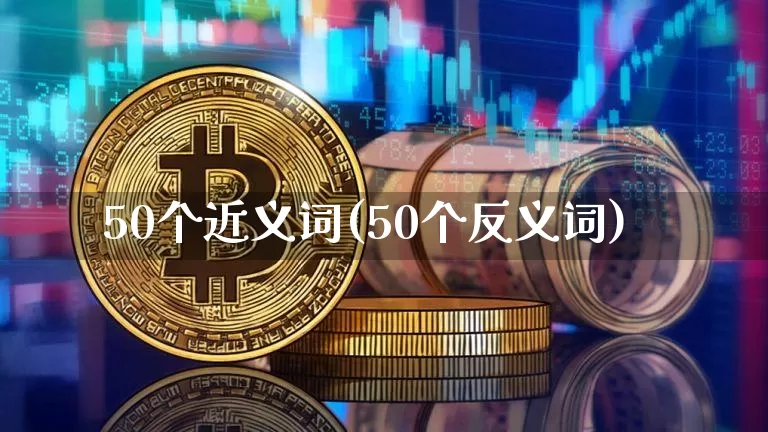 50个近义词(50个反义词)_https://www.czytfl.com_期货行情_第1张