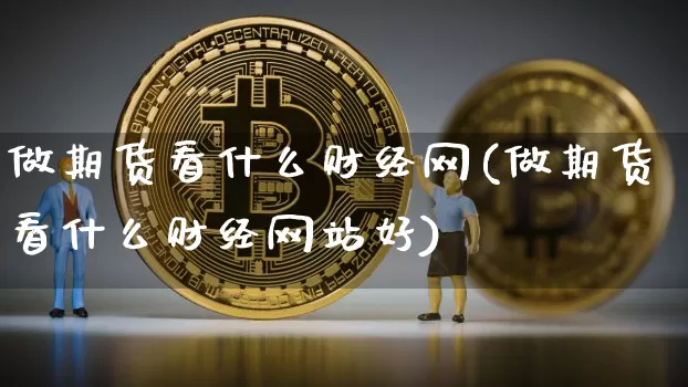做期货看什么财经网(做期货看什么财经网站好)_https://www.czytfl.com_期货_第1张