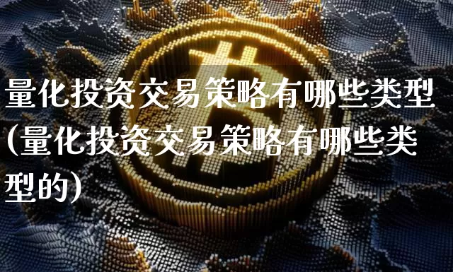 量化投资交易策略有哪些类型(量化投资交易策略有哪些类型的)_https://www.czytfl.com_期货行情_第1张