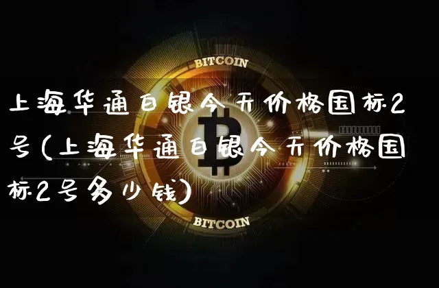 上海华通白银今天价格国标2号(上海华通白银今天价格国标2号多少钱)_https://www.czytfl.com_期货走势_第1张