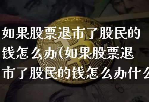 如果股票退市了股民的钱怎么办(如果股票退市了股民的钱怎么办什么足三板市场)_https://www.czytfl.com_期货价格_第1张