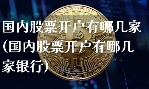 国内股票开户有哪几家(国内股票开户有哪几家银行)_https://www.czytfl.com_期货价格_第1张