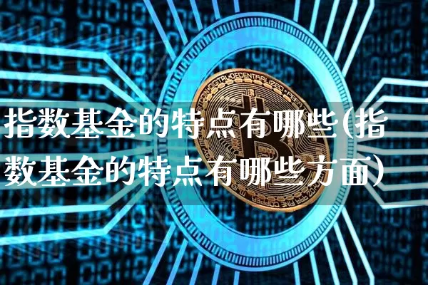 指数基金的特点有哪些(指数基金的特点有哪些方面)_https://www.czytfl.com_期货走势_第1张