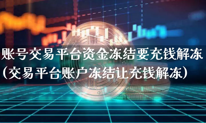 账号交易平台资金冻结要充钱解冻(交易平台账户冻结让充钱解冻)_https://www.czytfl.com_期货走势_第1张