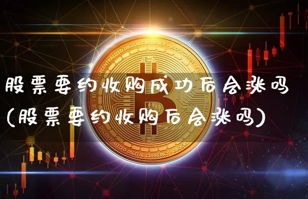 股票要约收购成功后会涨吗(股票要约收购后会涨吗)_https://www.czytfl.com_期货走势_第1张
