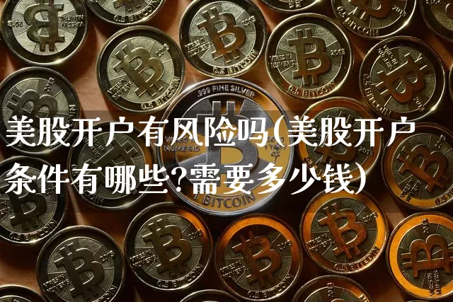 美股开户有风险吗(美股开户条件有哪些?需要多少钱)_https://www.czytfl.com_期货_第1张