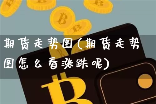 期货走势图(期货走势图怎么看涨跌呢)_https://www.czytfl.com_期货行情_第1张