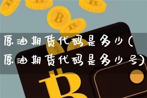 原油期货代码是多少(原油期货代码是多少号)_https://www.czytfl.com_期货行情_第1张