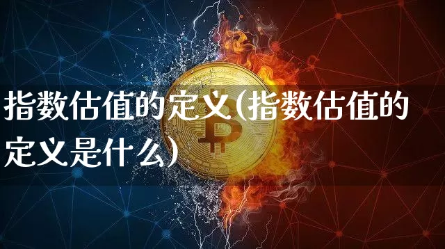 指数估值的定义(指数估值的定义是什么)_https://www.czytfl.com_期货_第1张