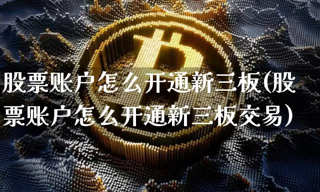股票账户怎么开通新三板(股票账户怎么开通新三板交易)_https://www.czytfl.com_期货走势_第1张
