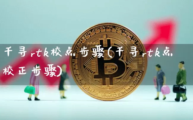 千寻rtk校点步骤(千寻rtk点校正步骤)_https://www.czytfl.com_期货走势_第1张