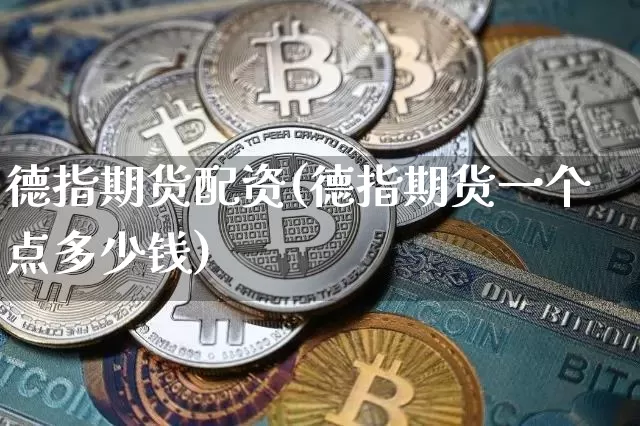 德指期货配资(德指期货一个点多少钱)_https://www.czytfl.com_期货行情_第1张