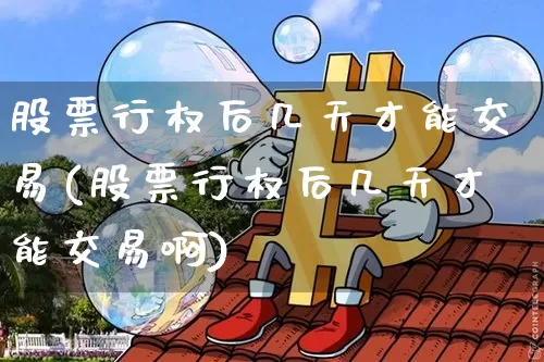 股票行权后几天才能交易(股票行权后几天才能交易啊)_https://www.czytfl.com_期货走势_第1张