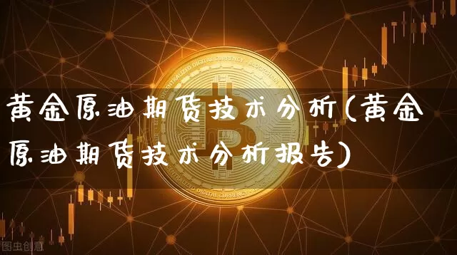 黄金原油期货技术分析(黄金原油期货技术分析报告)_https://www.czytfl.com_期货行情_第1张