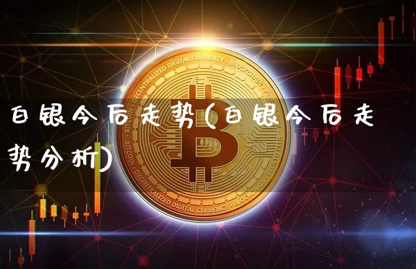白银今后走势(白银今后走势分析)_https://www.czytfl.com_期货行情_第1张