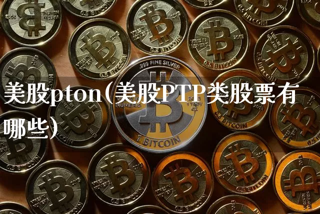 美股pton(美股PTP类股票有哪些)_https://www.czytfl.com_期货行情_第1张