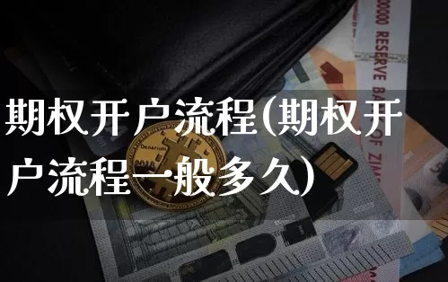 期权开户流程(期权开户流程一般多久)_https://www.czytfl.com_期货走势_第1张
