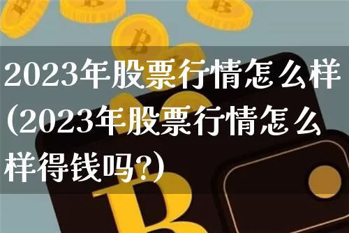 2023年股票行情怎么样(2023年股票行情怎么样得钱吗?)_https://www.czytfl.com_期货行情_第1张