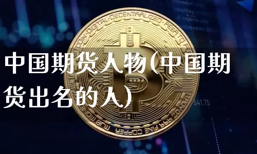 中国期货人物(中国期货出名的人)_https://www.czytfl.com_期货交易_第1张