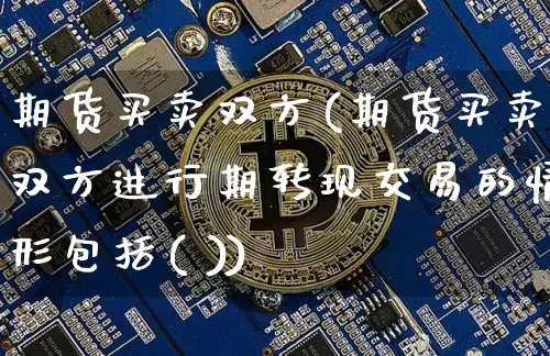 期货买卖双方(期货买卖双方进行期转现交易的情形包括( ))_https://www.czytfl.com_期货交易_第1张