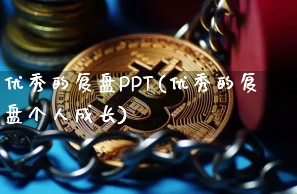优秀的复盘PPT(优秀的复盘个人成长)_https://www.czytfl.com_期货_第1张